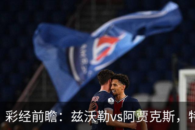 彩经前瞻：兹沃勒vs阿贾克斯，特尔施特根可能迎来首秀
