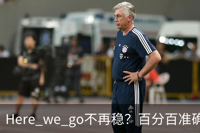 Here we go不再稳？百分百准确也难逃翻车宿命，与其加钱不如减鞭！
